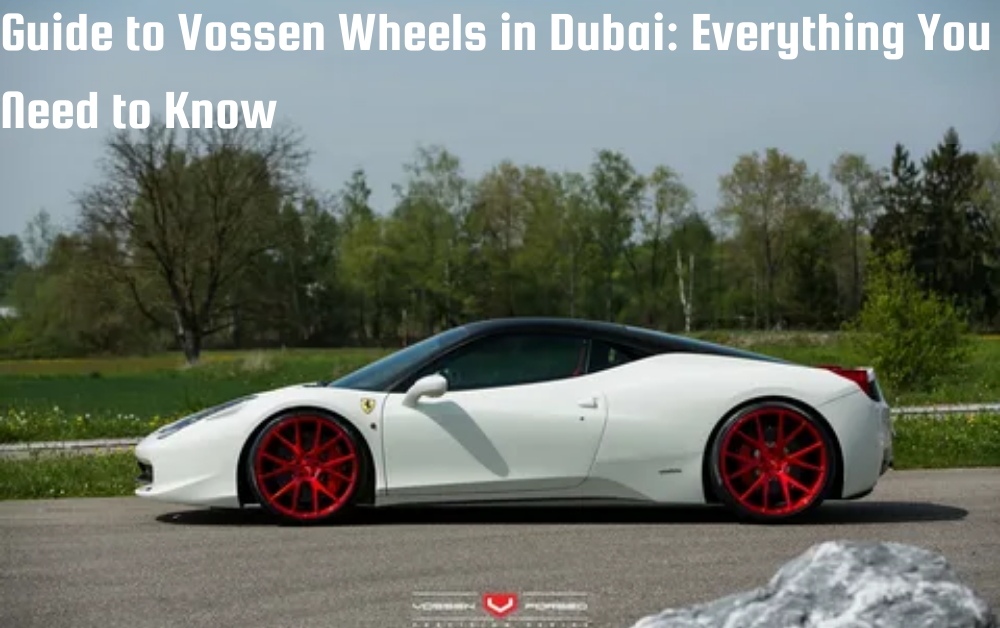 Guide to Vossen Wheels in Dubai: Everything You Need to Know
